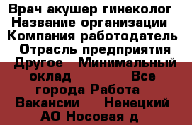 Врач-акушер-гинеколог › Название организации ­ Компания-работодатель › Отрасль предприятия ­ Другое › Минимальный оклад ­ 27 000 - Все города Работа » Вакансии   . Ненецкий АО,Носовая д.